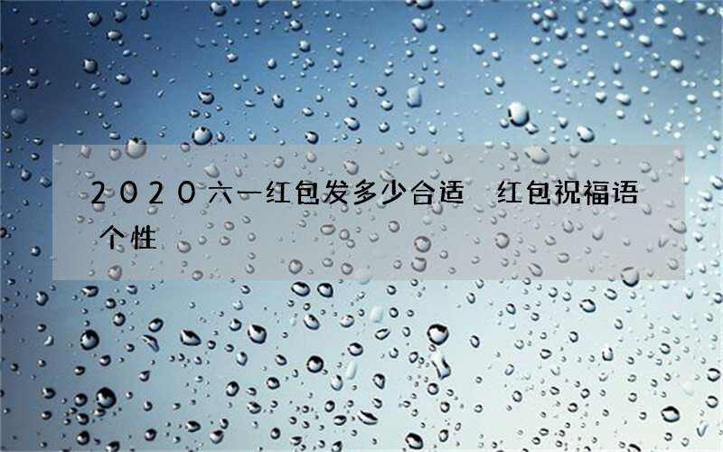 2020六一红包发多少合适 红包祝福语个性